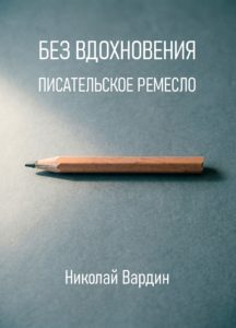Без вдохновения. Писательское ремесло. Книга Николая Вардина
